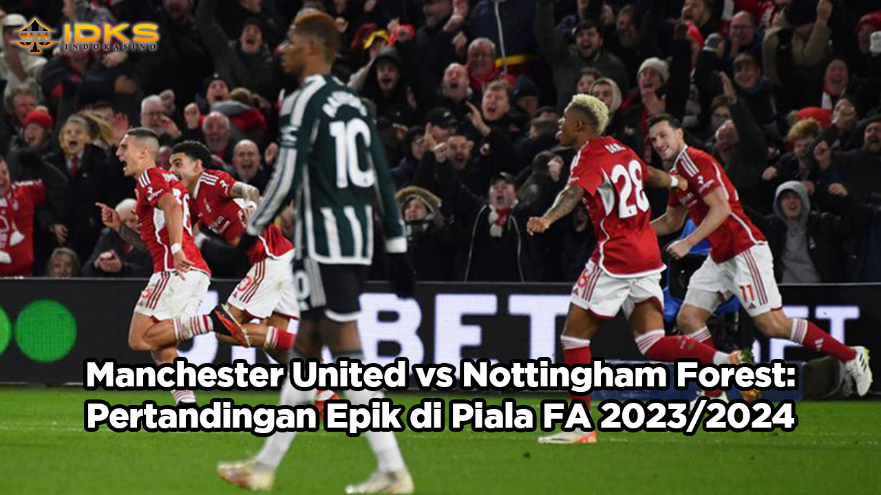 Manchester United vs Nottingham Forest: Pertandingan Epik di Piala FA 2023/2024