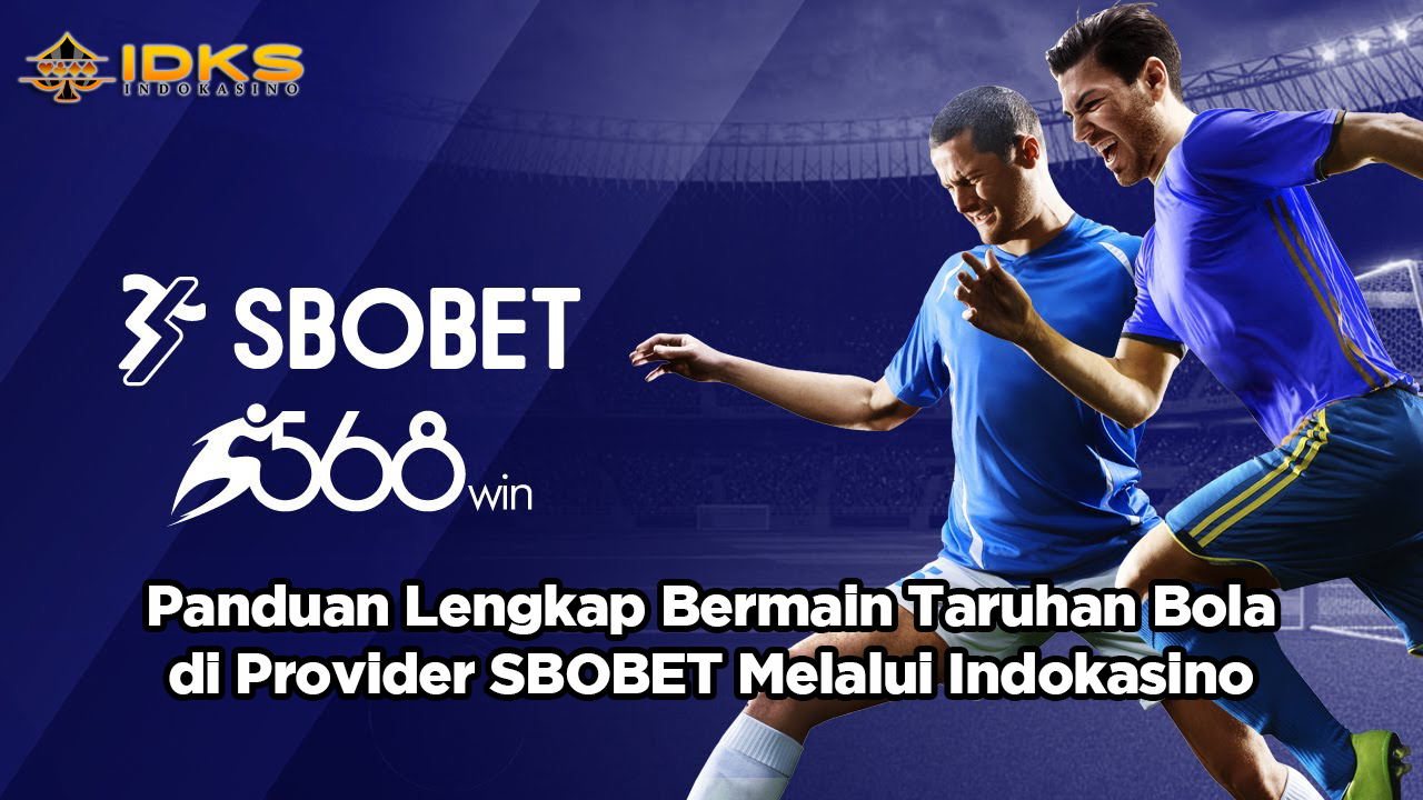 Panduan Lengkap Bermain Taruhan Bola di Provider SBOBET Melalui Indokasino